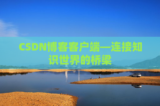CSDN博客客户端—连接知识世界的桥梁