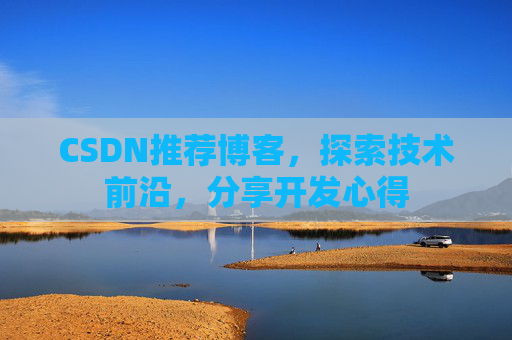 CSDN推荐博客，探索技术前沿，分享开发心得